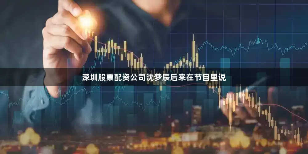 深圳股票配资公司沈梦辰后来在节目里说