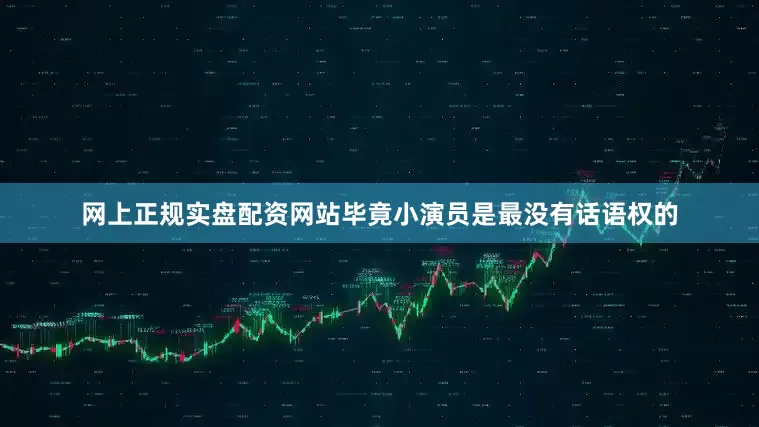 网上正规实盘配资网站毕竟小演员是最没有话语权的
