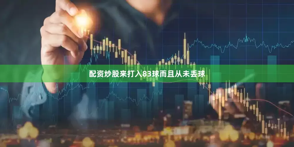配资炒股来打入83球而且从未丢球